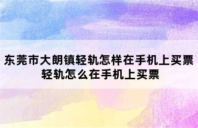 东莞市大朗镇轻轨怎样在手机上买票 轻轨怎么在手机上买票